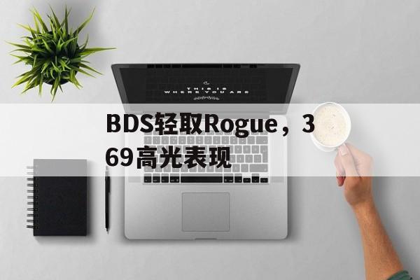 BDS轻取Rogue,369高光表现的简单介绍 BDS轻取Rogue,369高光表现的简单介绍